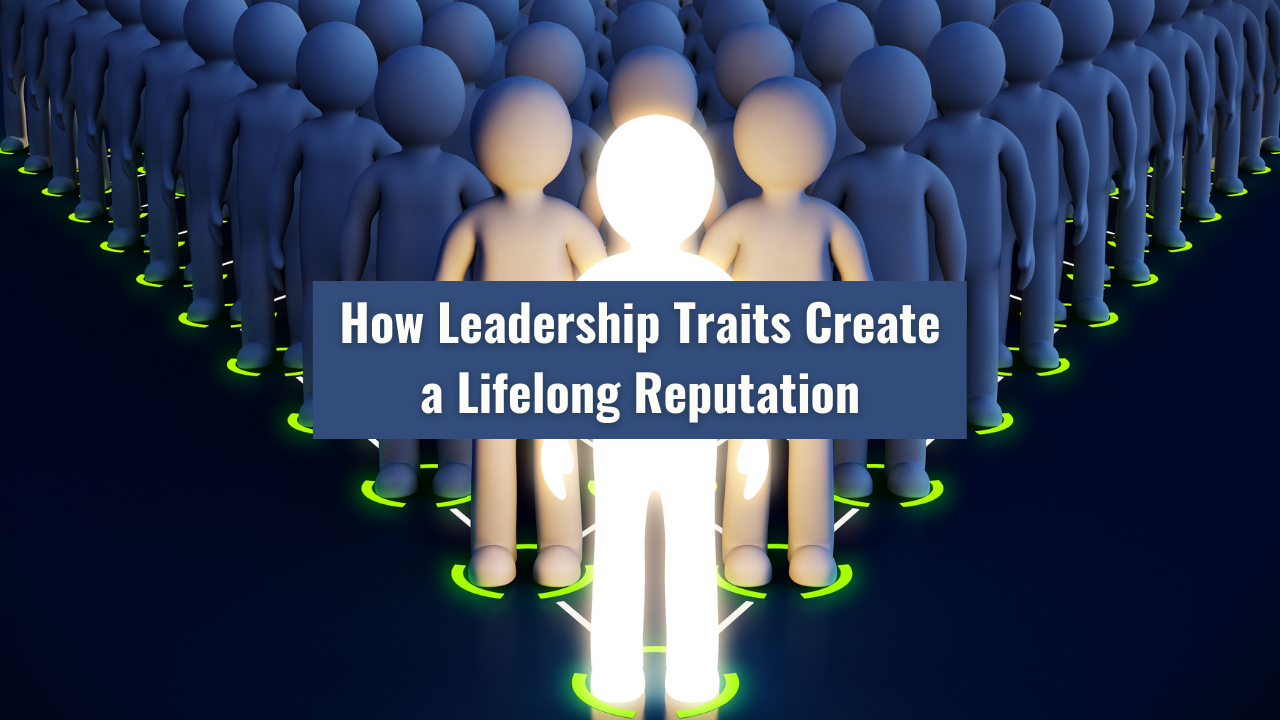 How Leadership Traits Create a Lifelong Reputation